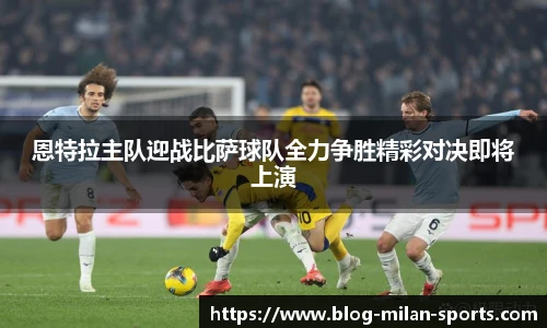 恩特拉主队迎战比萨球队全力争胜精彩对决即将上演