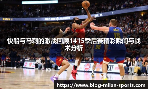 快船与马刺的激战回顾1415季后赛精彩瞬间与战术分析