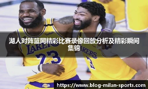 湖人对阵篮网精彩比赛录像回放分析及精彩瞬间集锦