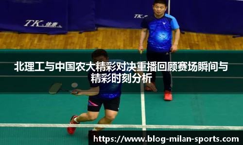 北理工与中国农大精彩对决重播回顾赛场瞬间与精彩时刻分析