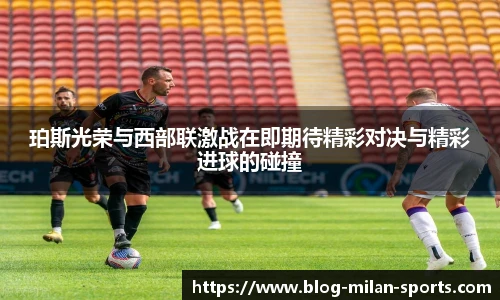 珀斯光荣与西部联激战在即期待精彩对决与精彩进球的碰撞