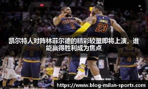 凯尔特人对阵林菲尔德的精彩较量即将上演，谁能赢得胜利成为焦点