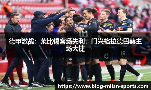 德甲激战：莱比锡客场失利，门兴格拉德巴赫主场大捷
