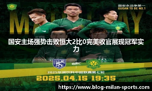 国安主场强势击败恒大2比0完美收官展现冠军实力