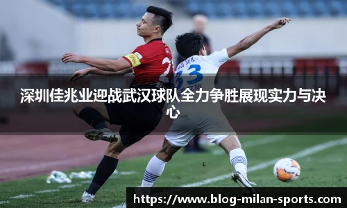 深圳佳兆业迎战武汉球队全力争胜展现实力与决心