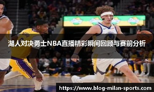 湖人对决勇士NBA直播精彩瞬间回顾与赛前分析