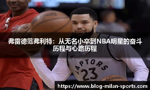 弗雷德范弗利特：从无名小卒到NBA明星的奋斗历程与心路历程